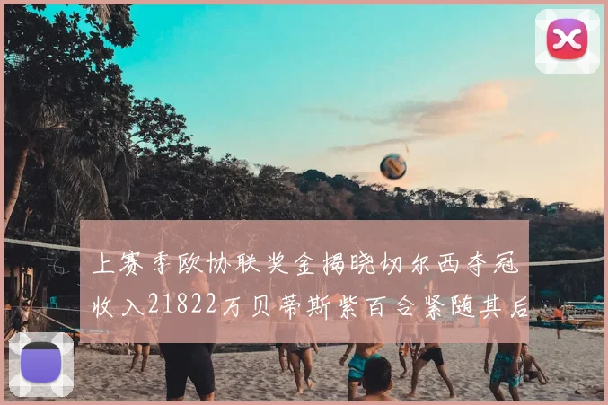 上赛季欧协联奖金揭晓切尔西夺冠收入21822万贝蒂斯紫百合紧随其后