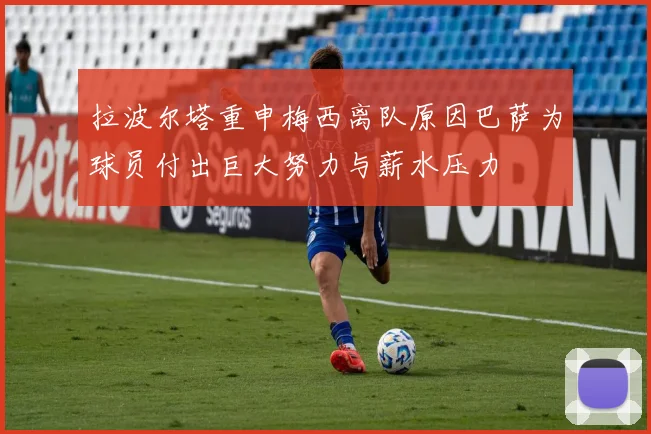 拉波尔塔重申梅西离队原因巴萨为球员付出巨大努力与薪水压力