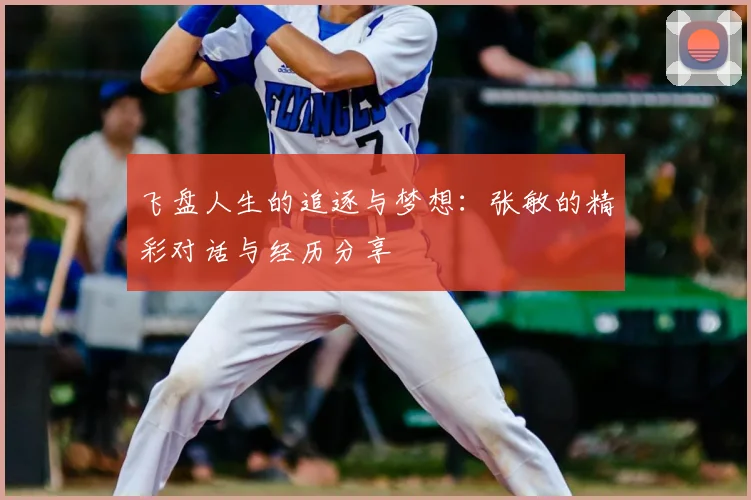 飞盘人生的追逐与梦想:张敏的精彩对话与经历分享