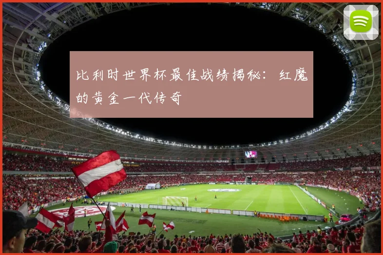 比利时世界杯最佳战绩揭秘：红魔的黄金一代传奇