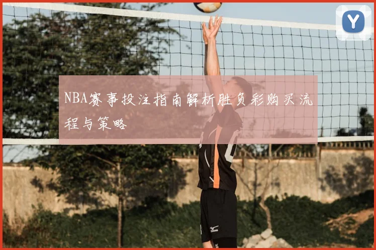 NBA赛事投注指南解析胜负彩购买流程与策略