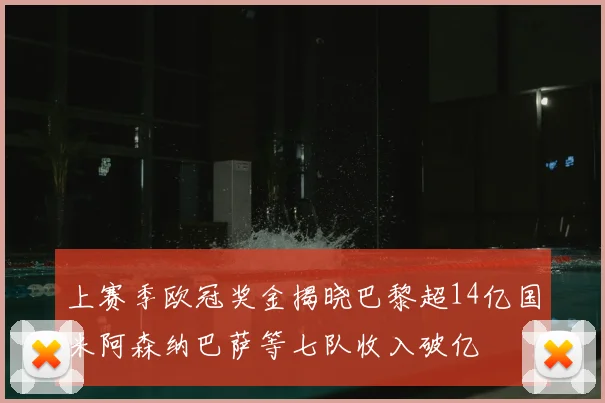 上赛季欧冠奖金揭晓巴黎超14亿国米阿森纳巴萨等七队收入破亿