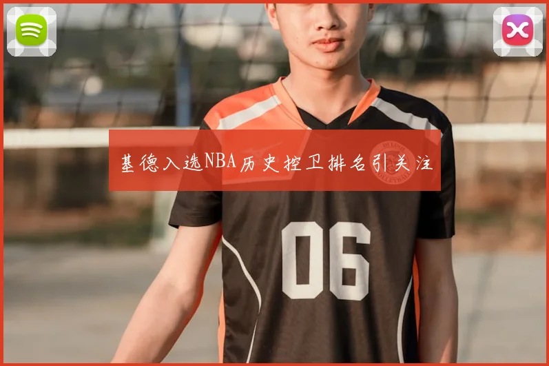 基德入选NBA历史控卫排名引关注