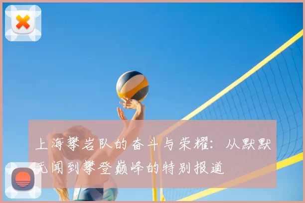 上海攀岩队的奋斗与荣耀：从默默无闻到攀登巅峰的特别报道