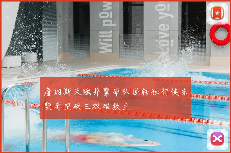詹姆斯天赋异禀率队逆转独行侠东契奇空砍三双难救主