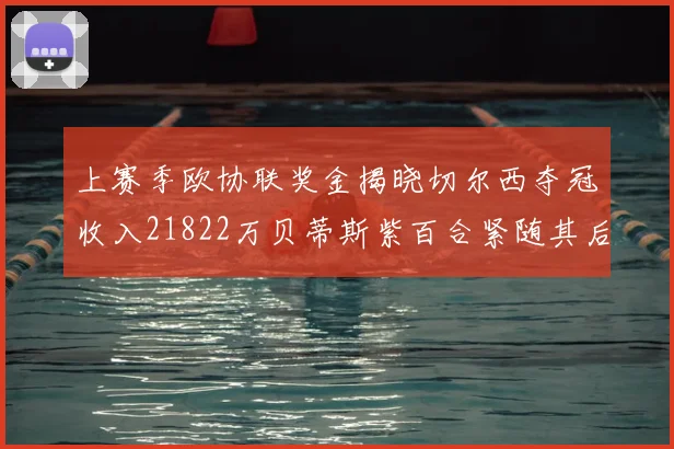 上赛季欧协联奖金揭晓切尔西夺冠收入21822万贝蒂斯紫百合紧随其后