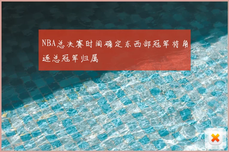 NBA总决赛时间确定东西部冠军将角逐总冠军归属