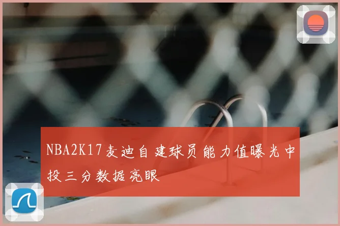 NBA2K17麦迪自建球员能力值曝光中投三分数据亮眼