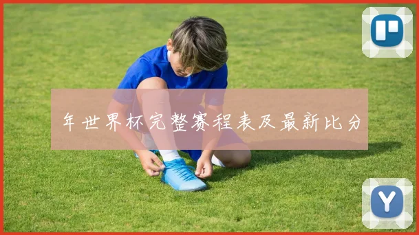 年世界杯完整赛程表及最新比分