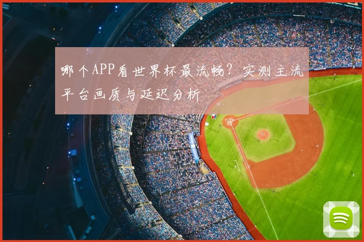 哪个APP看世界杯最流畅?实测主流平台画质与延迟分析