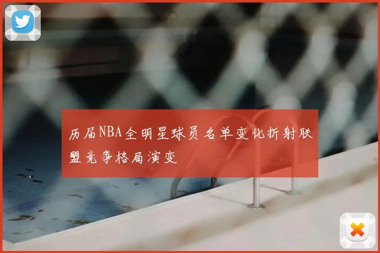 历届NBA全明星球员名单变化折射联盟竞争格局演变