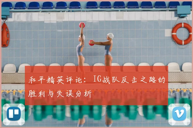 和平精英评论:IG战队反击之路的胜利与失误分析