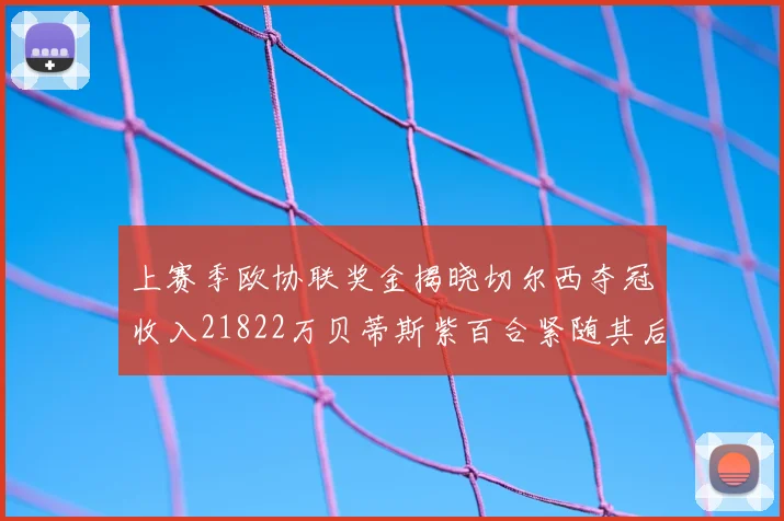 上赛季欧协联奖金揭晓切尔西夺冠收入21822万贝蒂斯紫百合紧随其后