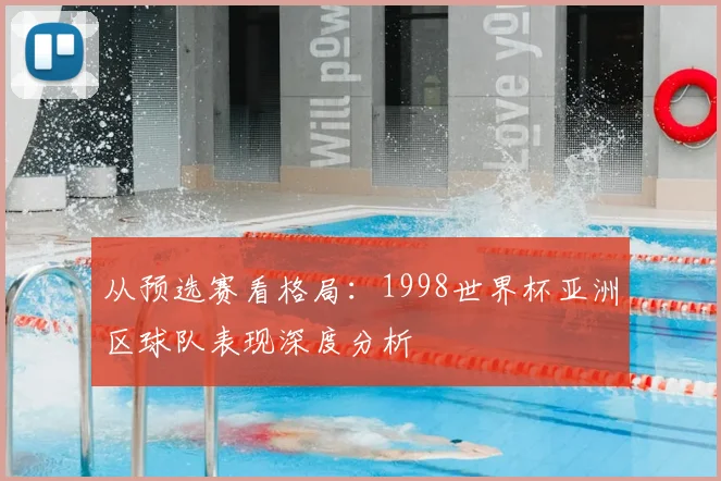 从预选赛看格局:1998世界杯亚洲区球队表现深度分析