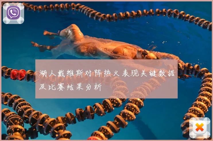 湖人戴维斯对阵热火表现关键数据及比赛结果分析