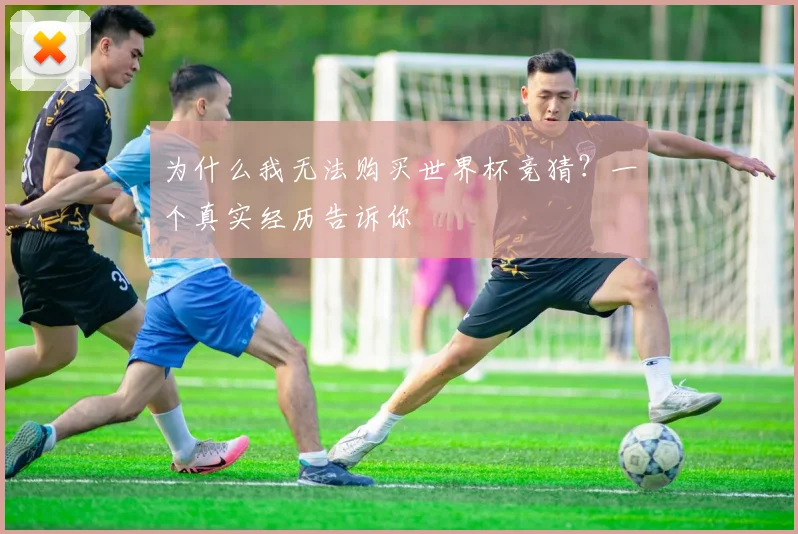 为什么我无法购买世界杯竞猜?一个真实经历告诉你