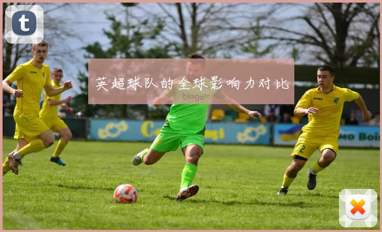 英超球队的全球影响力对比