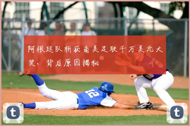 阿根廷队斩获南美足联千万美元大奖,背后原因揭秘