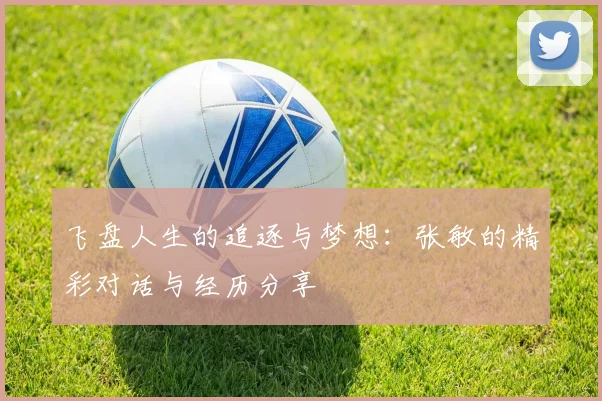 飞盘人生的追逐与梦想:张敏的精彩对话与经历分享