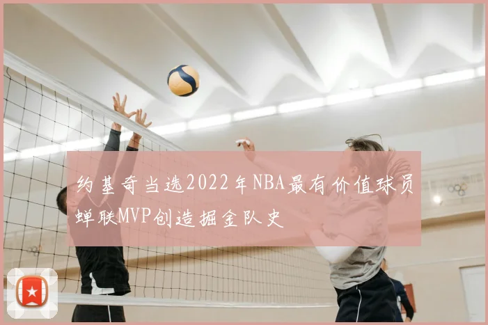 约基奇当选2022年NBA最有价值球员蝉联MVP创造掘金队史