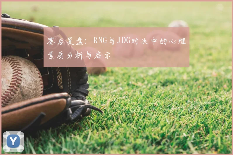 赛后复盘:RNG与JDG对决中的心理素质分析与启示