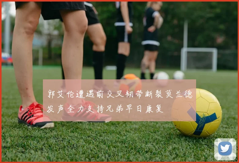 郭艾伦遭遇前交叉韧带断裂莫兰德发声全力支持兄弟早日康复