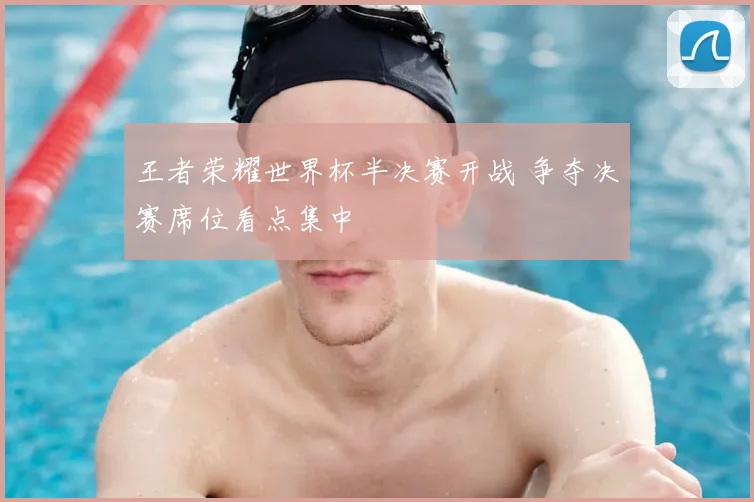 王者荣耀世界杯半决赛开战 争夺决赛席位看点集中