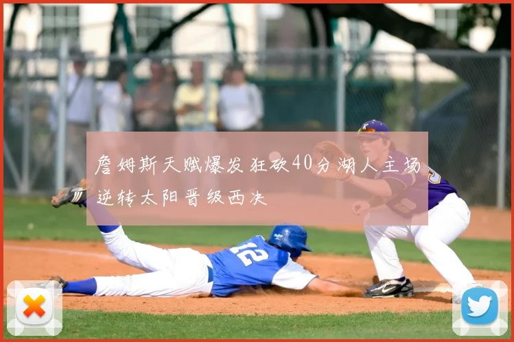 詹姆斯天赋爆发狂砍40分湖人主场逆转太阳晋级西决