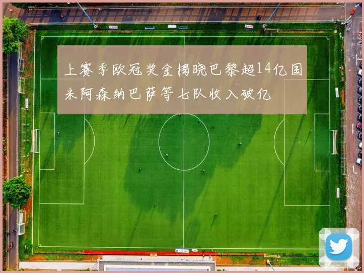 上赛季欧冠奖金揭晓巴黎超14亿国米阿森纳巴萨等七队收入破亿