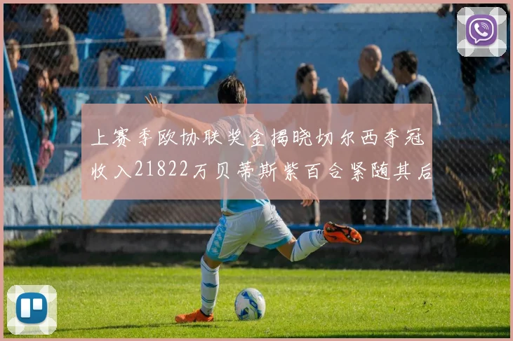 上赛季欧协联奖金揭晓切尔西夺冠收入21822万贝蒂斯紫百合紧随其后