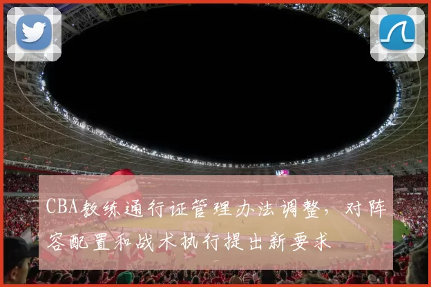 CBA教练通行证管理办法调整，对阵容配置和战术执行提出新要求