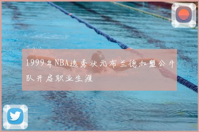 1999年NBA选秀状元布兰德加盟公牛队开启职业生涯