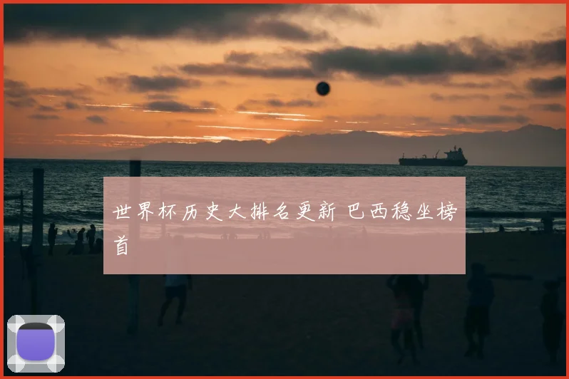 世界杯历史大排名更新 巴西稳坐榜首