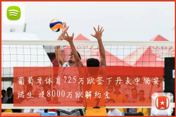 葡萄牙体育725万欧签下丹麦中场安诺生 设8000万欧解约金
