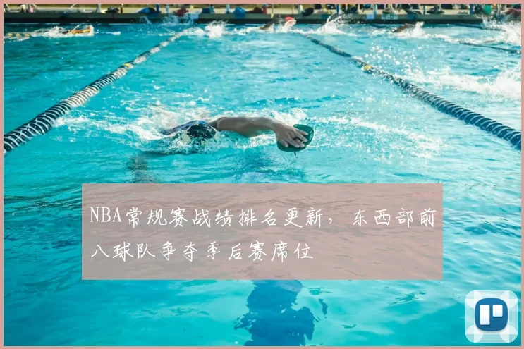 NBA常规赛战绩排名更新，东西部前八球队争夺季后赛席位