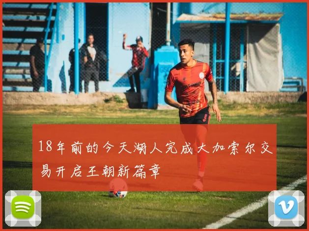 18年前的今天湖人完成大加索尔交易开启王朝新篇章