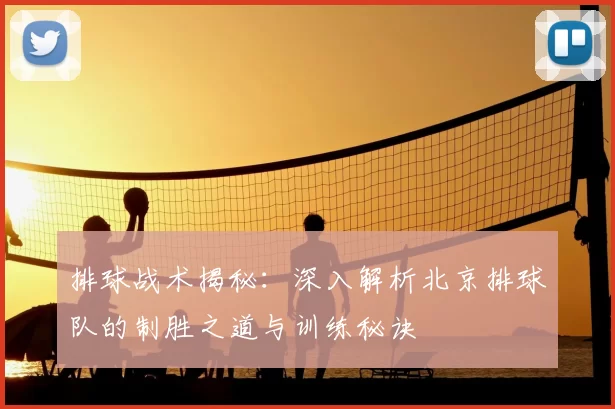 排球战术揭秘：深入解析北京排球队的制胜之道与训练秘诀