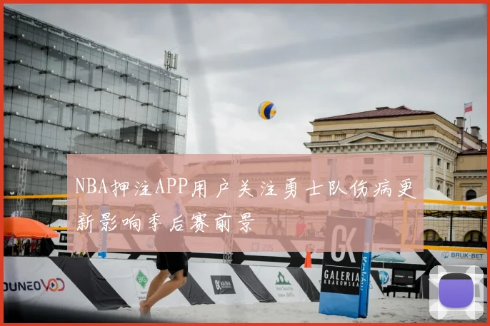 NBA押注APP用户关注勇士队伤病更新影响季后赛前景