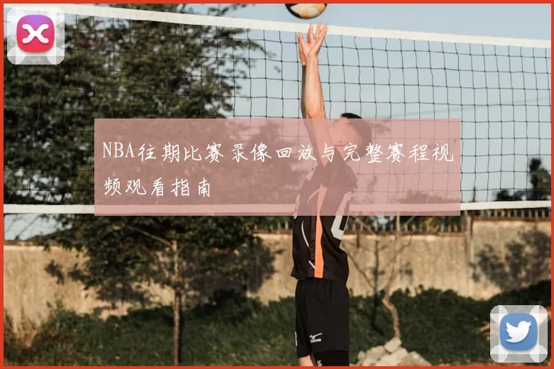 NBA往期比赛录像回放与完整赛程视频观看指南