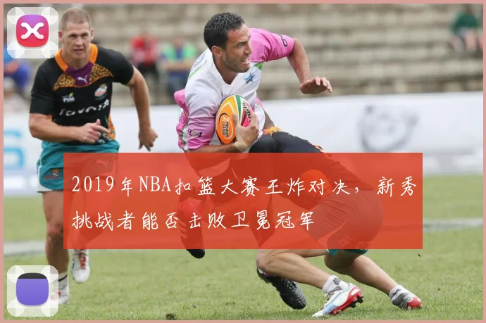 2019年NBA扣篮大赛王炸对决，新秀挑战者能否击败卫冕冠军