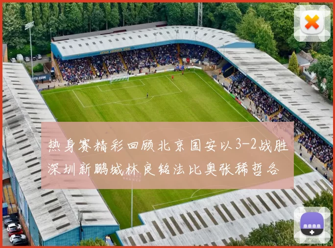 热身赛精彩回顾北京国安以3-2战胜深圳新鹏城林良铭法比奥张稀哲各入一球