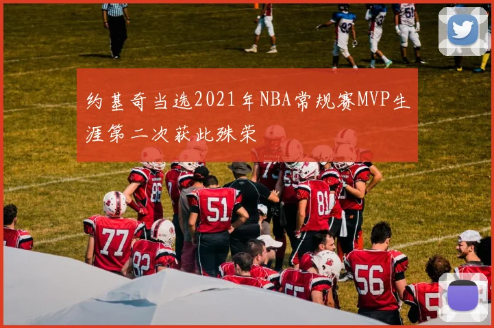 约基奇当选2021年NBA常规赛MVP生涯第二次获此殊荣