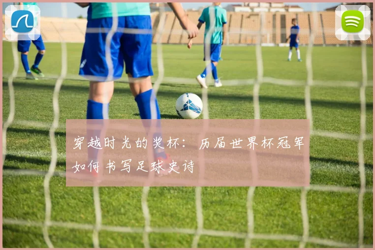 穿越时光的奖杯：历届世界杯冠军如何书写足球史诗