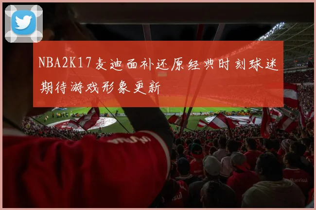 NBA2K17麦迪面补还原经典时刻球迷期待游戏形象更新