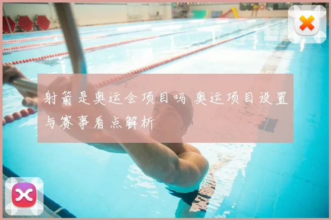 射箭是奥运会项目吗 奥运项目设置与赛事看点解析