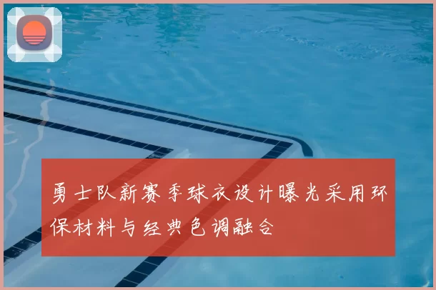 勇士队新赛季球衣设计曝光采用环保材料与经典色调融合
