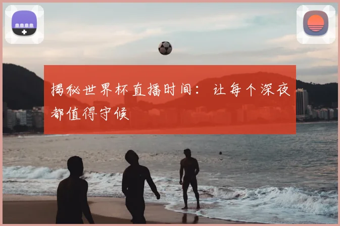 揭秘世界杯直播时间：让每个深夜都值得守候