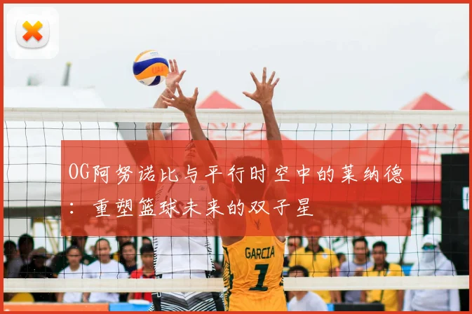 OG阿努诺比与平行时空中的莱纳德：重塑篮球未来的双子星