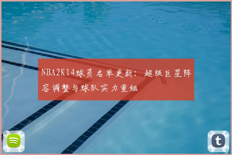 NBA2K14球员名单更新:超级巨星阵容调整与球队实力重组