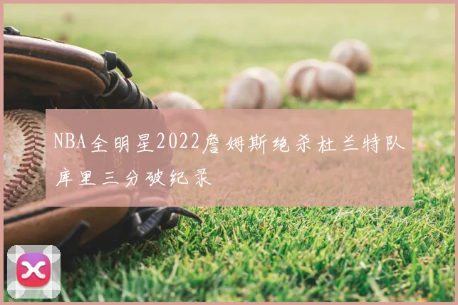 NBA全明星2022詹姆斯绝杀杜兰特队库里三分破纪录